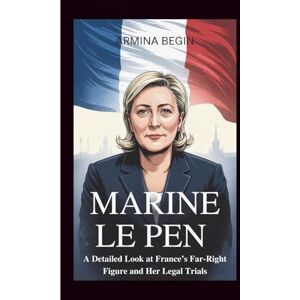 BEGIN, ARMINA MARINE LE PEN BIOGRAPHY: A Detailed Look at France’s Far-Right Figure and Her Legal Trials BEGIN, ARMINA MARINE LE PEN BIOGRAPHY: A Detailed Look at France’s Far-Right Figure and Her Legal Trials