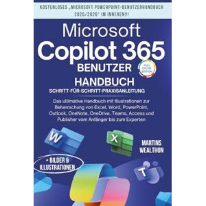 WEALTHON, MARTINS MICROSOFT COPILOT 365 BENUTZERHANDBUCH: "Das ultimative Handbuch mit Illustrationen zum Meistern von Excel, Word, PowerPoint, Outlook, OneNote, ... ... OneDrive, Teams, Access und Publisher... WEALTHON, MARTINS MICROSOFT COPILOT 365 BENUTZERHANDBUCH: "Das ultimative Handbuch mit Illustrationen zum Meistern von Excel, Word, PowerPoint, Outlook, OneNote, ... ... OneDrive, Teams, Access und Publisher...