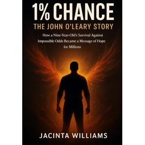 Williams, Jacinta 1% Chance: The John O'Leary Story: How a Nine-Year-Old's Survival Against Impossible Odds Became a Message of Hope for Millions Williams, Jacinta 1% Chance: The John O'Leary Story: How a Nine-Year-Old's Survival Against Impossible Odds Became a Message of Hope for Millions