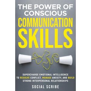 Scribe, Social The Power of Conscious Communication Skills: Supercharge Emotional Intelligence to Resolve Conflict, Manage Anxiety, and Build Strong Interpersonal Relationships Scribe, Social The Power of Conscious Communication Skills: Supercharge Emotional Intelligence to Resolve Conflict, Manage Anxiety, and Build Strong Interpersonal Relationships