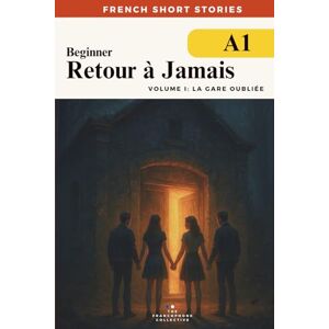 The Francophone Collective French Short Stories For Beginners — Retour à Jamais Vol 1 La Gare Oubliée (DELF A1): Build vocabulary, reading confidence and fluency with this ... French Short Stories Time Travel Series) The Francophone Collective French Short Stories For Beginners — Retour à Jamais Vol 1 La Gare Oubliée (DELF A1): Build vocabulary, reading confidence and fluency with this ... French Short Stories Time Travel Series)