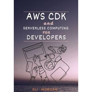 Morgan, Eli AWS CDK and Serverless Computing for Developers: A Hands-On Guide to Building Cloud-Native Apps with Lambda, API Gateway, and DynamoDB Morgan, Eli AWS CDK and Serverless Computing for Developers: A Hands-On Guide to Building Cloud-Native Apps with Lambda, API Gateway, and DynamoDB