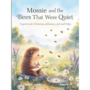 Leitao, Ana Cristina Mossie and the Bees That Were Quiet: A gentle tale of listening, pollination, and small helps Leitao, Ana Cristina Mossie and the Bees That Were Quiet: A gentle tale of listening, pollination, and small helps