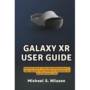 Nilsson, Michael S. GALAXY XR USER GUIDE: Master Setup, Explore Mixed Reality, and Unlock the Power of Android XR in Everyday Life Nilsson, Michael S. GALAXY XR USER GUIDE: Master Setup, Explore Mixed Reality, and Unlock the Power of Android XR in Everyday Life