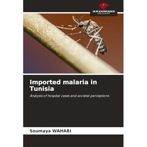 Wahabi, Soumaya Imported malaria in Tunisia: Analysis of hospital cases and societal perceptions Wahabi, Soumaya Imported malaria in Tunisia: Analysis of hospital cases and societal perceptions