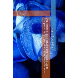 Milani, Maria Spe. Depressione Post-Partum e Baby Blues. Guida Completa per Comprendere, Affrontare e Superare Milani, Maria Spe. Depressione Post-Partum e Baby Blues. Guida Completa per Comprendere, Affrontare e Superare