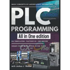 Webber, Joshua J PLC PROGRAMMING ALL IN ONE EDITION: BASIC CONCEPT OF LADDER LOGIC INSTRUCTION PLC SIMULATOR – FACTORY IO – OPC SERVER Webber, Joshua J PLC PROGRAMMING ALL IN ONE EDITION: BASIC CONCEPT OF LADDER LOGIC INSTRUCTION PLC SIMULATOR – FACTORY IO – OPC SERVER
