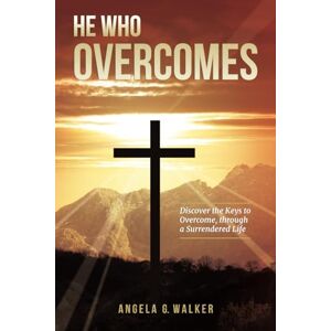 Walker, Dr Angela G HE WHO OVERCOMES: Discover the Keys to Overcome through a Surrendered Life Walker, Dr Angela G HE WHO OVERCOMES: Discover the Keys to Overcome through a Surrendered Life
