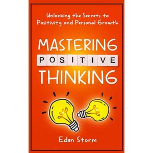 Storm, Eden Mastering Positive Thinking: Unlocking the Secrets to Positivity and Personal Growth (Mindset Mastery Manuals) Storm, Eden Mastering Positive Thinking: Unlocking the Secrets to Positivity and Personal Growth (Mindset Mastery Manuals)