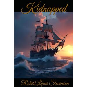 Louis Stevenson, Robert Kidnapped: A Scottish Adventure of Betrayal, Loyalty, and Survival in the Highlands Louis Stevenson, Robert Kidnapped: A Scottish Adventure of Betrayal, Loyalty, and Survival in the Highlands