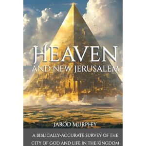 Murphey, Jaród Heaven and New Jerusalem: A Biblically-Accurate Survey of the City of God and Life in the Kingdom Murphey, Jaród Heaven and New Jerusalem: A Biblically-Accurate Survey of the City of God and Life in the Kingdom