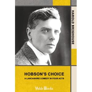 Brighouse, Harold Hobson's Choice: A Lancashire Comedy in Four Acts Brighouse, Harold Hobson's Choice: A Lancashire Comedy in Four Acts