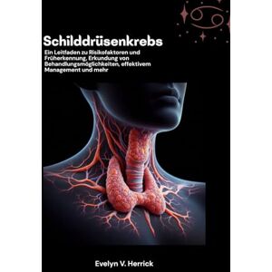 V. Herrick, Evelyn Schilddrüsenkrebs: Ein Leitfaden zu Risikofaktoren und Früherkennung, Erkundung von Behandlungsmöglichkeiten, effektivem Management und mehr V. Herrick, Evelyn Schilddrüsenkrebs: Ein Leitfaden zu Risikofaktoren und Früherkennung, Erkundung von Behandlungsmöglichkeiten, effektivem Management und mehr