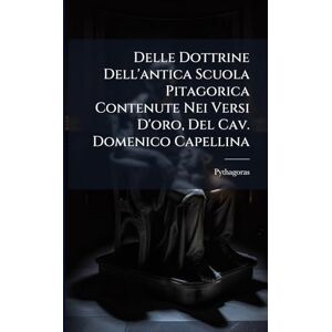 Pythagoras Delle Dottrine Dell'antica Scuola Pitagorica Contenute Nei Versi D'oro, Del Cav. Domenico Capellina Pythagoras Delle Dottrine Dell'antica Scuola Pitagorica Contenute Nei Versi D'oro, Del Cav. Domenico Capellina