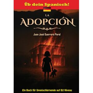 Guerrero Peral, Juan José La Adopción: Niveaugerechte Lektüre für Lernende / Spanisch B1 B2 Mittleres Niveau / Graded Spanish Readers / español nivel intermedio B1 B2 / Lecturas graduadas para estudiantes / Roman novela Guerrero Peral, Juan José La Adopción: Niveaugerechte Lektüre für Lernende / Spanisch B1 B2 Mittleres Niveau / Graded Spanish Readers / español nivel intermedio B1 B2 / Lecturas graduadas para estudiantes / Roman novela