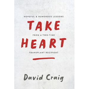 Craig, David Take Heart: Hopeful & Humorous Lessons From A Two-Time Transplant Recipient Craig, David Take Heart: Hopeful & Humorous Lessons From A Two-Time Transplant Recipient