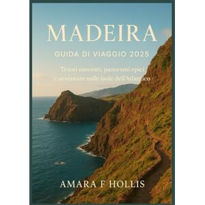 HOLLIS, AMARA F MADEIRA GUIDA DI VIAGGIO 2025: Tesori nascosti, panorami epici e avventure sulle isole dell'Atlantico HOLLIS, AMARA F MADEIRA GUIDA DI VIAGGIO 2025: Tesori nascosti, panorami epici e avventure sulle isole dell'Atlantico