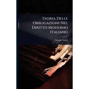 Giorgi, Giorgio Teoria Delle Obbligazioni Nel Diritto Moderno Italiano Giorgi, Giorgio Teoria Delle Obbligazioni Nel Diritto Moderno Italiano