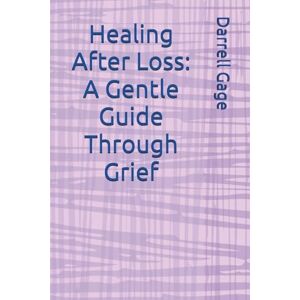 Gage, Darrell Healing After Loss: A Gentle Guide Through Grief Gage, Darrell Healing After Loss: A Gentle Guide Through Grief