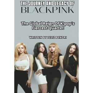 PENDRI, FELIZ THE JOURNEY AND LEGACY OF BLACKPINK: The Global Reign Of K-pop's Fiercest Quartet PENDRI, FELIZ THE JOURNEY AND LEGACY OF BLACKPINK: The Global Reign Of K-pop's Fiercest Quartet
