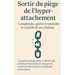 Marvan, Élise Sortir du piège de l’hyper-attachement : Comprendre, guérir et reprendre le contrôle de ses relations: Le guide pratique pour se libérer des schémas d’attachement toxiques. Marvan, Élise Sortir du piège de l’hyper-attachement : Comprendre, guérir et reprendre le contrôle de ses relations: Le guide pratique pour se libérer des schémas d’attachement toxiques.