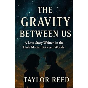 Taylor The Gravity Between Us: A Love Story Written in the Dark Matter Between Worlds Taylor The Gravity Between Us: A Love Story Written in the Dark Matter Between Worlds