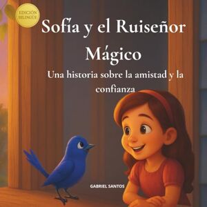 Santos Alvarez, Gabriel Sofia y el Ruiseñor Mágico: Una historia Sobre la amistad y la confianza Santos Alvarez, Gabriel Sofia y el Ruiseñor Mágico: Una historia Sobre la amistad y la confianza