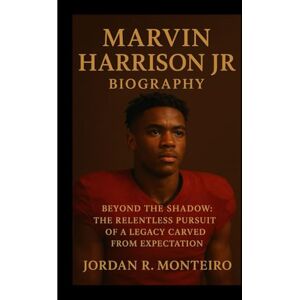 R. Monteiro, Jordan MARVIN HARRISON JR: Beyond the Shadow: The Relentless Pursuit of a Legacy Carved from Expectation R. Monteiro, Jordan MARVIN HARRISON JR: Beyond the Shadow: The Relentless Pursuit of a Legacy Carved from Expectation
