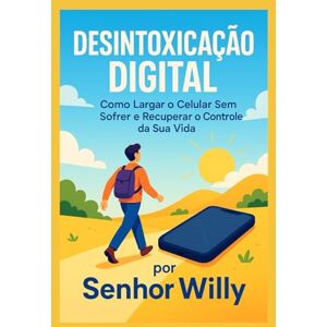 Willy, Senhor Desintoxicação Digital: Como Largar o Celular Sem Sofrer e Recuperar o Controle da Sua Vida Willy, Senhor Desintoxicação Digital: Como Largar o Celular Sem Sofrer e Recuperar o Controle da Sua Vida