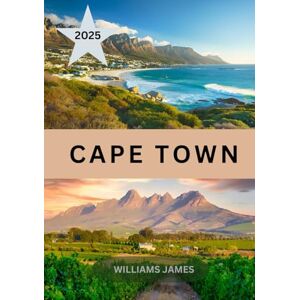 JAMES, WILLIAMS CAPE TOWN TRAVEL GUIDE 2025: Your Ultimate 2025 Guide to Cape Town’s Wonders and Secrets JAMES, WILLIAMS CAPE TOWN TRAVEL GUIDE 2025: Your Ultimate 2025 Guide to Cape Town’s Wonders and Secrets
