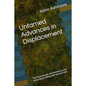 Ashmore, Kohn Untamed Advances in Displacement: The Purpose with, the Premise by, and of the Way in Which All’f this Got Writ Ashmore, Kohn Untamed Advances in Displacement: The Purpose with, the Premise by, and of the Way in Which All’f this Got Writ