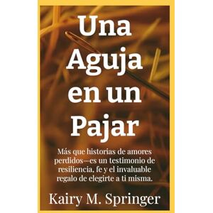 Springer, Kairy Una Aguja en un Pajar: Más que historias de amores perdidos—es un testimonio de resiliencia, fe y el invaluable regalo de elegirte a ti misma. Springer, Kairy Una Aguja en un Pajar: Más que historias de amores perdidos—es un testimonio de resiliencia, fe y el invaluable regalo de elegirte a ti misma.