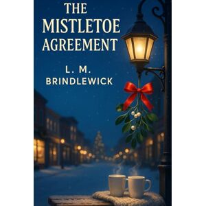 Brindlewick, L. M. The Mistletoe Agreement: A Clean & Wholesome Small-Town Romance of Second Chances and a Fake-Date Pact Brindlewick, L. M. The Mistletoe Agreement: A Clean & Wholesome Small-Town Romance of Second Chances and a Fake-Date Pact