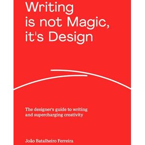 João Batalheiro Ferreira Writing is not Magic, it's Design: The designer’s guide to writing and supercharging creativity João Batalheiro Ferreira Writing is not Magic, it's Design: The designer’s guide to writing and supercharging creativity