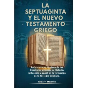 Marinus, Elias T. LA SEPTUAGINTA Y EL NUEVO TESTAMENTO GRIEGO: La historia no contada de las Escrituras griegas: su historia, influencia y papel en la formación de la teología cristiana Marinus, Elias T. LA SEPTUAGINTA Y EL NUEVO TESTAMENTO GRIEGO: La historia no contada de las Escrituras griegas: su historia, influencia y papel en la formación de la teología cristiana