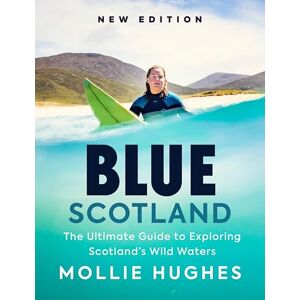 Mollie Hughes Blue Scotland: The Ultimate Guide to Exploring Scotland’s Wild Waters Mollie Hughes Blue Scotland: The Ultimate Guide to Exploring Scotland’s Wild Waters