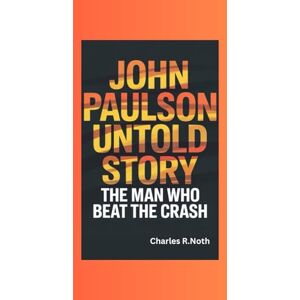 R.Noth, Charles JOHN PAULSON UNTOLD STORY: THE MAN WHO BEAT THE CRASH R.Noth, Charles JOHN PAULSON UNTOLD STORY: THE MAN WHO BEAT THE CRASH