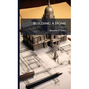 Oakey, Alexander F Building A Home Oakey, Alexander F Building A Home