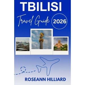 Hilliard, Roseann TBILISI TRAVEL GUIDE 2026: "Explore Georgia’s Capital of Wine, History, Hikes & Hidden Gems Hilliard, Roseann TBILISI TRAVEL GUIDE 2026: "Explore Georgia’s Capital of Wine, History, Hikes & Hidden Gems