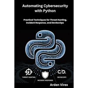 Virex, Arden Automating Cybersecurity with Python: Practical Techniques for Threat Hunting, Incident Response, and DevSecOps Virex, Arden Automating Cybersecurity with Python: Practical Techniques for Threat Hunting, Incident Response, and DevSecOps