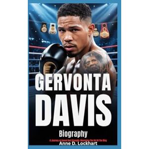Lockhart, Anne D. GERVONTA DAVIS Biography: A Journey of Speed And Strength: Mastering The Art Of The Ring Lockhart, Anne D. GERVONTA DAVIS Biography: A Journey of Speed And Strength: Mastering The Art Of The Ring