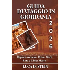 STEIN, LUCA D. GUIDA DI VIAGGIO IN GIORDANIA 2026: Esplora Amman, Petra, Wadi Rum e il Mar Morto. STEIN, LUCA D. GUIDA DI VIAGGIO IN GIORDANIA 2026: Esplora Amman, Petra, Wadi Rum e il Mar Morto.