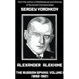 Voronkov, Sergey Alexander Alekhine – The Russian Sphinx: Volume I (1892-1921) Voronkov, Sergey Alexander Alekhine – The Russian Sphinx: Volume I (1892-1921)