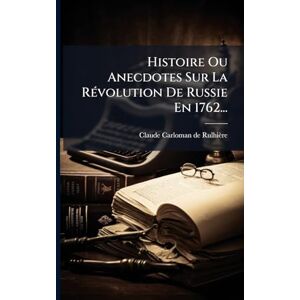 Histoire Ou Anecdotes Sur La RÃ(c)volution De Russie En 1762... Histoire Ou Anecdotes Sur La RÃ(c)volution De Russie En 1762...