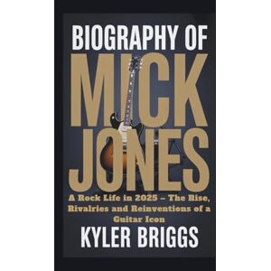 Briggs, Kyler BIOGRAPHY OF MICK JONES: A Rock Life in 2025 – The Rise, Rivalries and Reinventions of a Guitar Icon Briggs, Kyler BIOGRAPHY OF MICK JONES: A Rock Life in 2025 – The Rise, Rivalries and Reinventions of a Guitar Icon