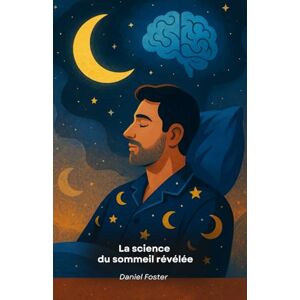 Foster, Daniel La science du sommeil révélée: Comment mieux dormir pour améliorer votre santé, votre mémoire et votre productivité Foster, Daniel La science du sommeil révélée: Comment mieux dormir pour améliorer votre santé, votre mémoire et votre productivité