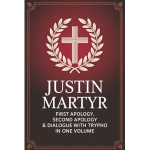 Grapevine Christianity Justin Martyr: First Apology, Second Apology & Dialogue with Trypho in One Volume (Grapevine Press) Grapevine Christianity Justin Martyr: First Apology, Second Apology & Dialogue with Trypho in One Volume (Grapevine Press)
