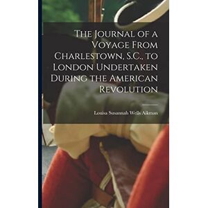 Aikman, Louisa Susannah Wells The Journal of a Voyage From Charlestown, S.C., to London Undertaken During the American Revolution Aikman, Louisa Susannah Wells The Journal of a Voyage From Charlestown, S.C., to London Undertaken During the American Revolution