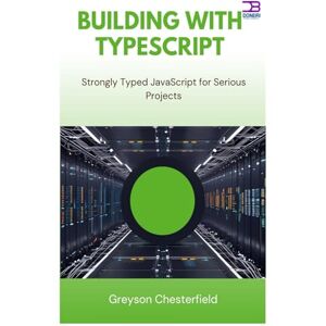 Chesterfield, Greyson Building with TypeScript: Strongly Typed JavaScript for Serious Projects Chesterfield, Greyson Building with TypeScript: Strongly Typed JavaScript for Serious Projects