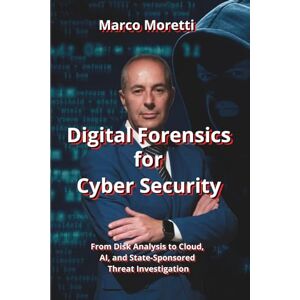Moretti, Marco Digital Forensics for Cyber Security: From Disk Analysis to Cloud, AI, and State-Sponsored Threats Investigation (HiRes361 Strumenti utili per la ... efficace delle Imprese e delle Risorse Umane) Moretti, Marco Digital Forensics for Cyber Security: From Disk Analysis to Cloud, AI, and State-Sponsored Threats Investigation (HiRes361 Strumenti utili per la ... efficace delle Imprese e delle Risorse Umane)